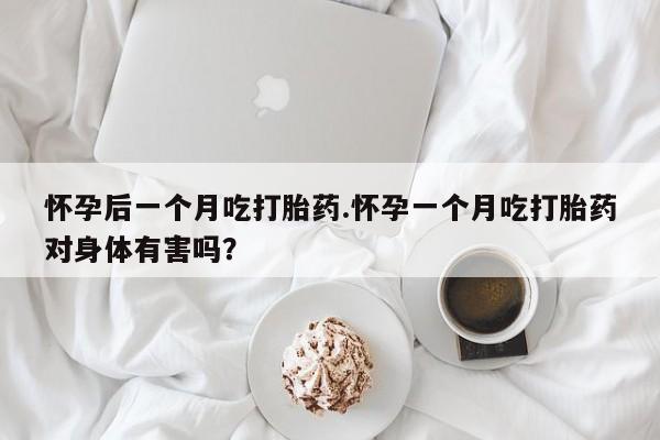 售米非司酮片包邮怀孕后一个月吃打胎药.怀孕一个月吃打胎药对身体有害吗？