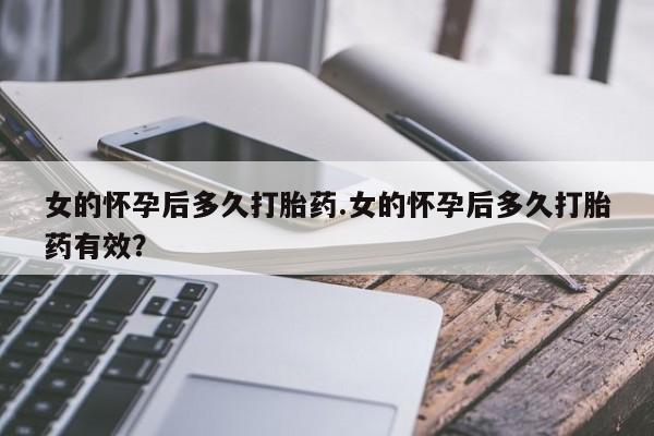 售米非司酮片包邮女的怀孕后多久打胎药.女的怀孕后多久打胎药有效？