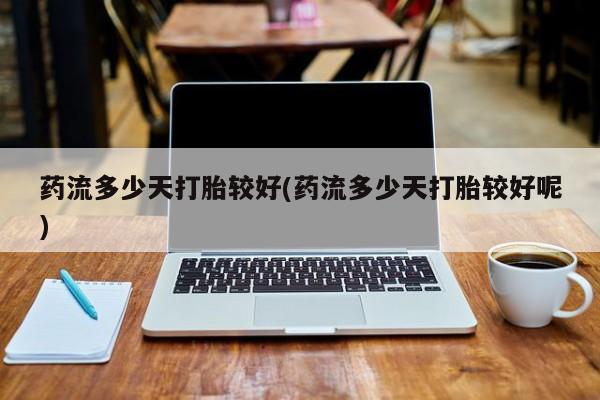 售米非司酮片包邮药流多少天打胎较好(药流多少天打胎较好呢)