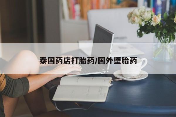 售米非司酮片包邮泰国药店打胎药/国外堕胎药