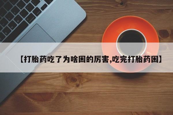 售米非司酮片包邮【打胎药吃了为啥困的厉害,吃完打胎药困】