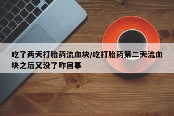 售米非司酮片包邮吃了两天打胎药流血块/吃打胎药第二天流血块之后又没了咋回事