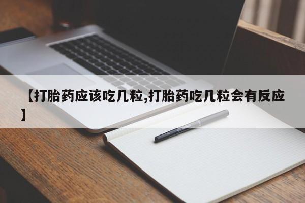 售米非司酮片包邮【打胎药应该吃几粒,打胎药吃几粒会有反应】
