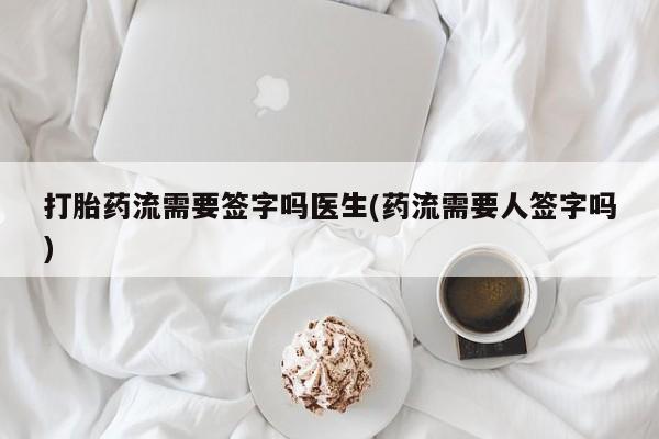 售米非司酮片包邮打胎药流需要签字吗医生(药流需要人签字吗)