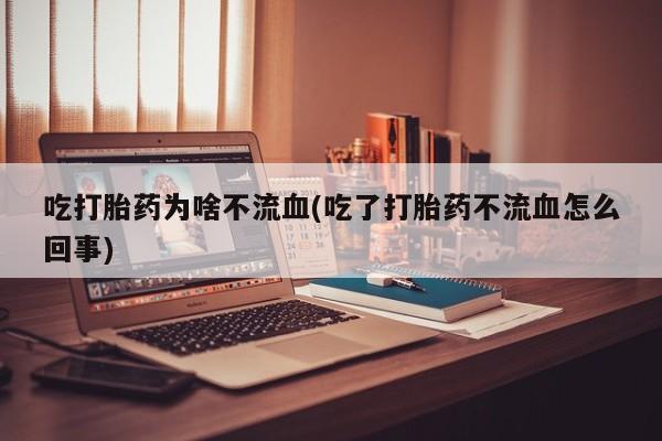 售米非司酮片包邮吃打胎药为啥不流血(吃了打胎药不流血怎么回事)