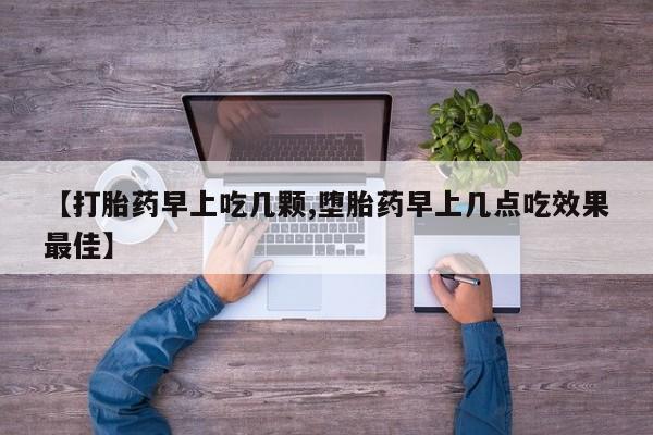 售米非司酮片包邮【打胎药早上吃几颗,堕胎药早上几点吃效果最佳】