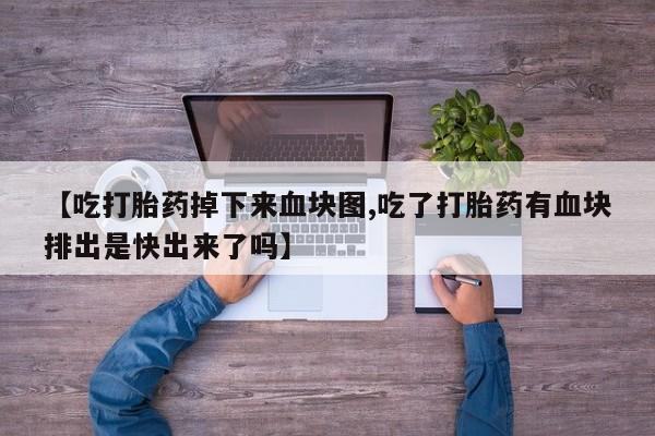 售米非司酮片包邮【吃打胎药掉下来血块图,吃了打胎药有血块排出是快出来了吗】