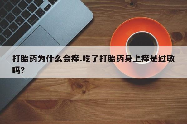 售米非司酮片包邮打胎药为什么会痒.吃了打胎药身上痒是过敏吗？