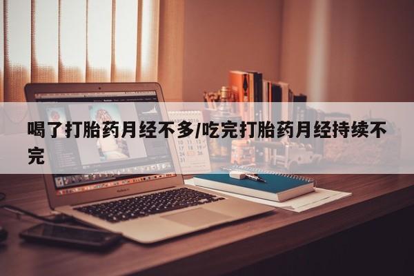售米非司酮片包邮喝了打胎药月经不多/吃完打胎药月经持续不完