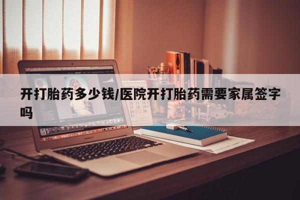 售米非司酮片包邮开打胎药多少钱/医院开打胎药需要家属签字吗