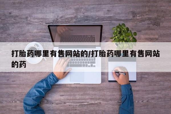 售米非司酮片包邮打胎药哪里有售网站的/打胎药哪里有售网站的药
