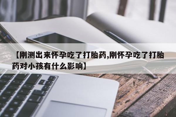 售米非司酮片包邮【刚测出来怀孕吃了打胎药,刚怀孕吃了打胎药对小孩有什么影响】
