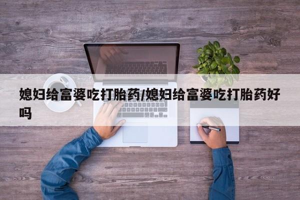 售米非司酮片包邮媳妇给富婆吃打胎药/媳妇给富婆吃打胎药好吗