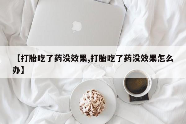 售米非司酮片包邮【打胎吃了药没效果,打胎吃了药没效果怎么办】