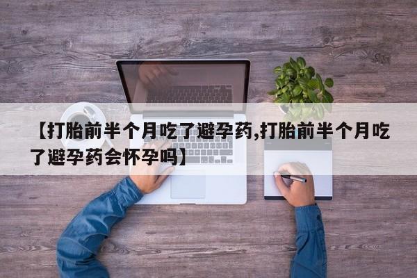 售米非司酮片包邮【打胎前半个月吃了避孕药,打胎前半个月吃了避孕药会怀孕吗】