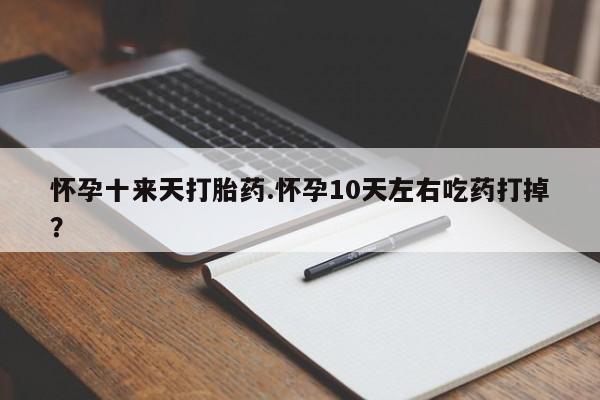 售米非司酮片包邮怀孕十来天打胎药.怀孕10天左右吃药打掉？