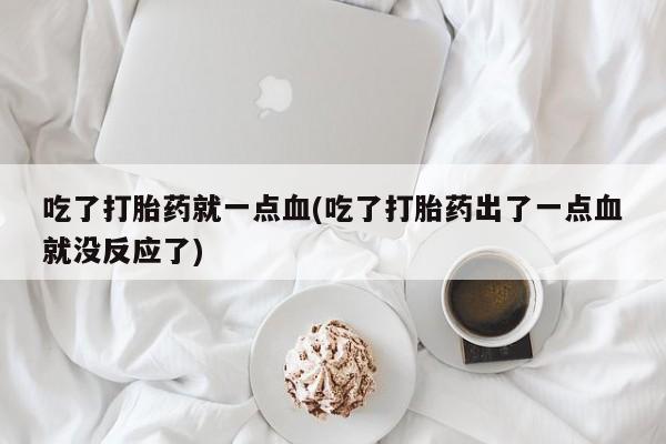 售米非司酮片包邮吃了打胎药就一点血(吃了打胎药出了一点血就没反应了)