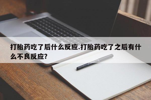 售米非司酮片包邮打胎药吃了后什么反应.打胎药吃了之后有什么不良反应?