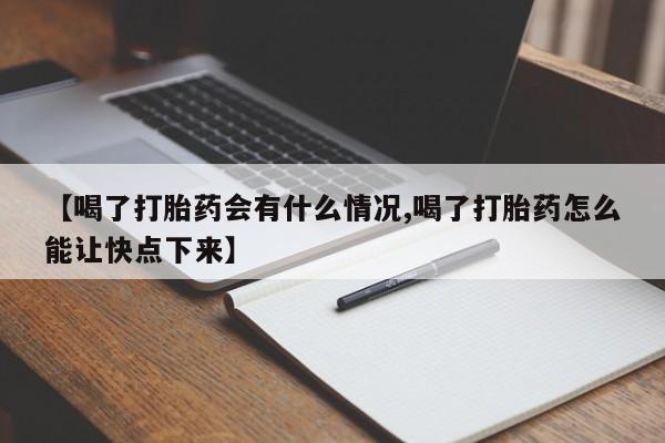 售米非司酮片包邮【喝了打胎药会有什么情况,喝了打胎药怎么能让快点下来】