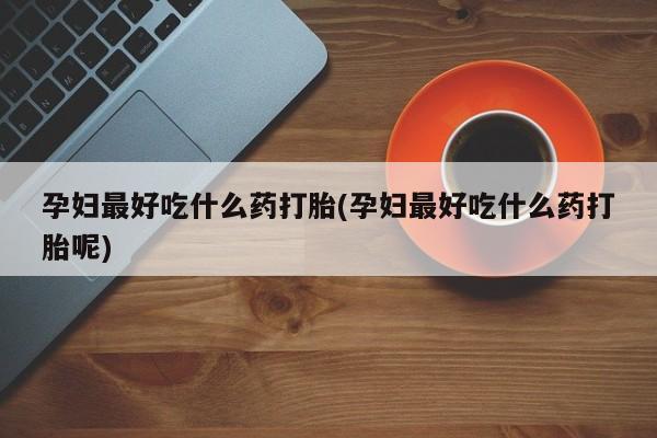 售米非司酮片包邮孕妇最好吃什么药打胎(孕妇最好吃什么药打胎呢)