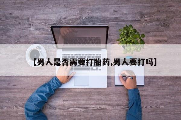 售米非司酮片包邮【男人是否需要打胎药,男人要打吗】