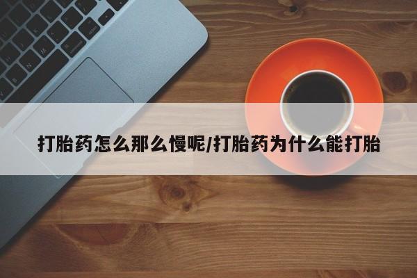 售米非司酮片包邮打胎药怎么那么慢呢/打胎药为什么能打胎