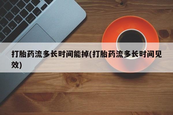 售米非司酮片包邮打胎药流多长时间能掉(打胎药流多长时间见效)