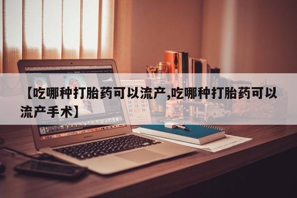 售米非司酮片包邮【吃哪种打胎药可以流产,吃哪种打胎药可以流产手术】