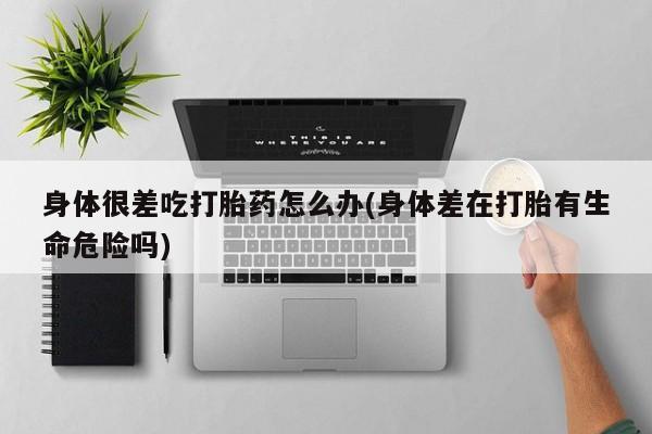 售米非司酮片包邮身体很差吃打胎药怎么办(身体差在打胎有生命危险吗)