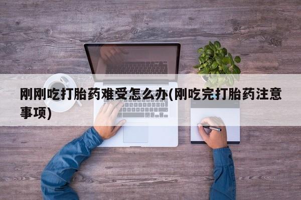 售米非司酮片包邮刚刚吃打胎药难受怎么办(刚吃完打胎药注意事项)